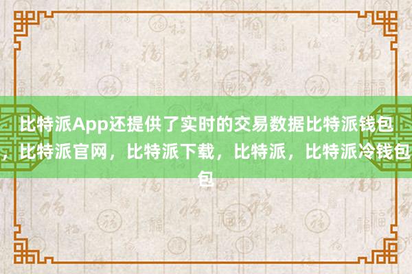 比特派App还提供了实时的交易数据比特派钱包，比特派官网，比特派下载，比特派，比特派冷钱包