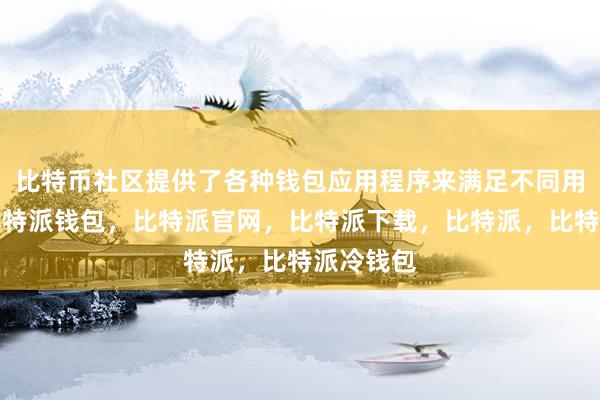 比特币社区提供了各种钱包应用程序来满足不同用户需求比特派钱包，比特派官网，比特派下载，比特派，比特派冷钱包