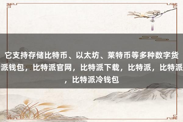 它支持存储比特币、以太坊、莱特币等多种数字货币比特派钱包，比特派官网，比特派下载，比特派，比特派冷钱包