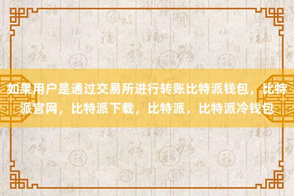 如果用户是通过交易所进行转账比特派钱包，比特派官网，比特派下载，比特派，比特派冷钱包