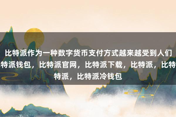 比特派作为一种数字货币支付方式越来越受到人们的青睐比特派钱包，比特派官网，比特派下载，比特派，比特派冷钱包