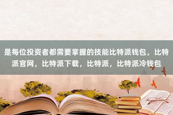 是每位投资者都需要掌握的技能比特派钱包，比特派官网，比特派下载，比特派，比特派冷钱包