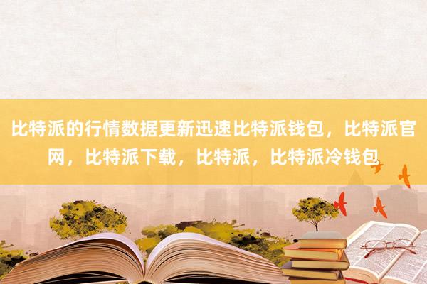 比特派的行情数据更新迅速比特派钱包，比特派官网，比特派下载，比特派，比特派冷钱包