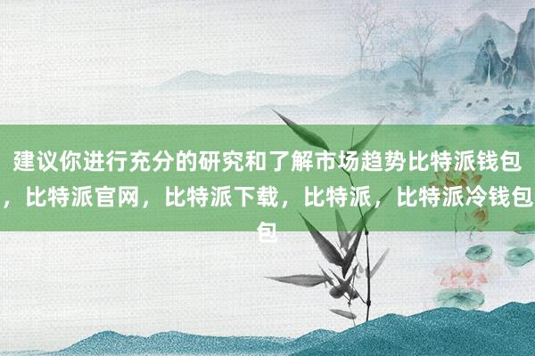 建议你进行充分的研究和了解市场趋势比特派钱包，比特派官网，比特派下载，比特派，比特派冷钱包