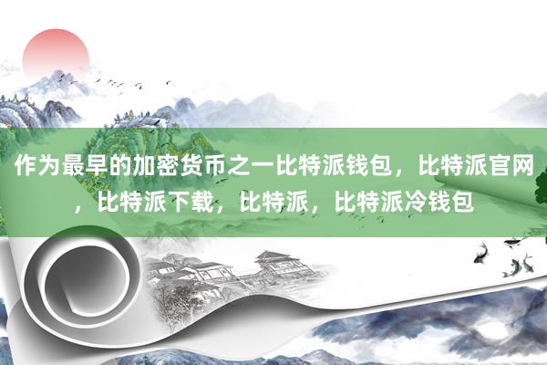 作为最早的加密货币之一比特派钱包，比特派官网，比特派下载，比特派，比特派冷钱包