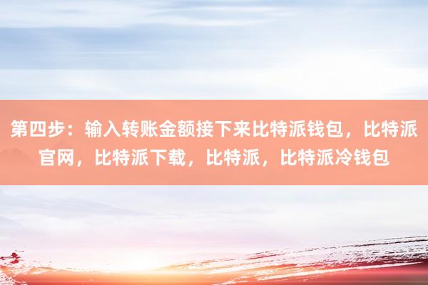 第四步：输入转账金额接下来比特派钱包，比特派官网，比特派下载，比特派，比特派冷钱包