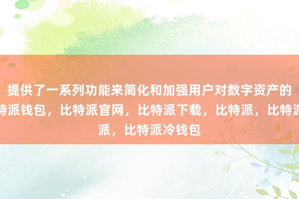 提供了一系列功能来简化和加强用户对数字资产的管理比特派钱包，比特派官网，比特派下载，比特派，比特派冷钱包