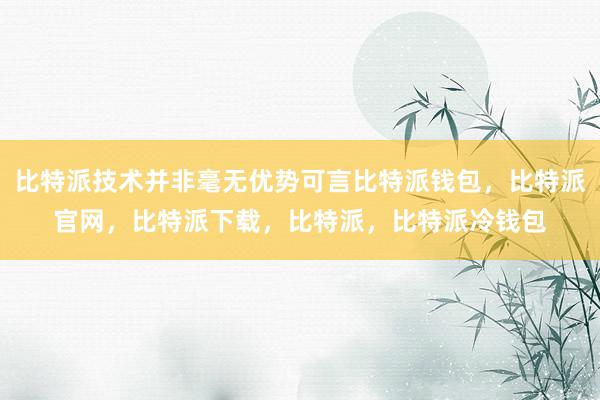 比特派技术并非毫无优势可言比特派钱包，比特派官网，比特派下载，比特派，比特派冷钱包