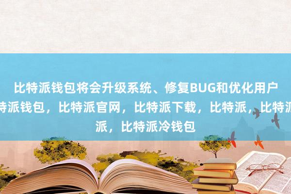 比特派钱包将会升级系统、修复BUG和优化用户体验比特派钱包，比特派官网，比特派下载，比特派，比特派冷钱包