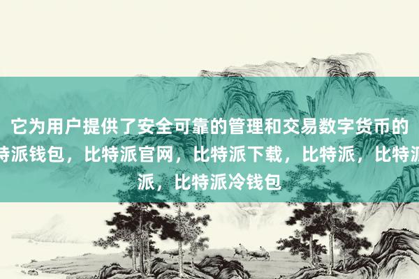 它为用户提供了安全可靠的管理和交易数字货币的功能比特派钱包，比特派官网，比特派下载，比特派，比特派冷钱包