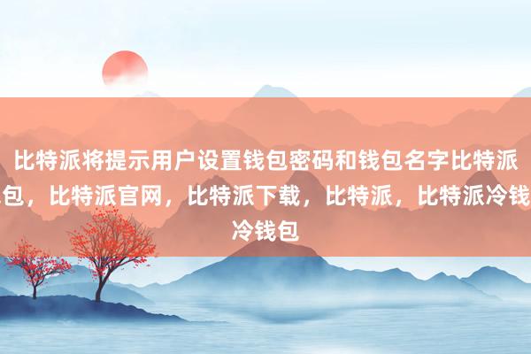 比特派将提示用户设置钱包密码和钱包名字比特派钱包，比特派官网，比特派下载，比特派，比特派冷钱包