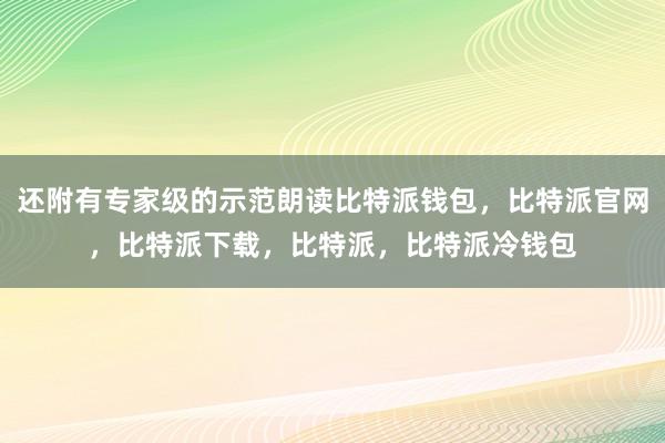 还附有专家级的示范朗读比特派钱包，比特派官网，比特派下载，比特派，比特派冷钱包