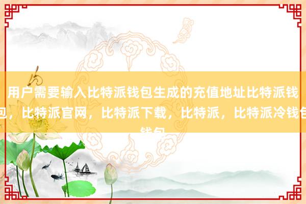 用户需要输入比特派钱包生成的充值地址比特派钱包，比特派官网，比特派下载，比特派，比特派冷钱包