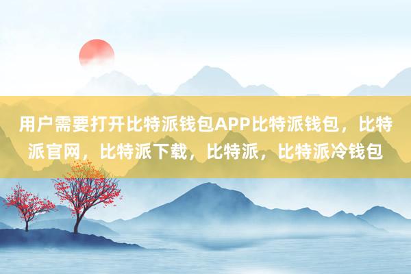 用户需要打开比特派钱包APP比特派钱包，比特派官网，比特派下载，比特派，比特派冷钱包