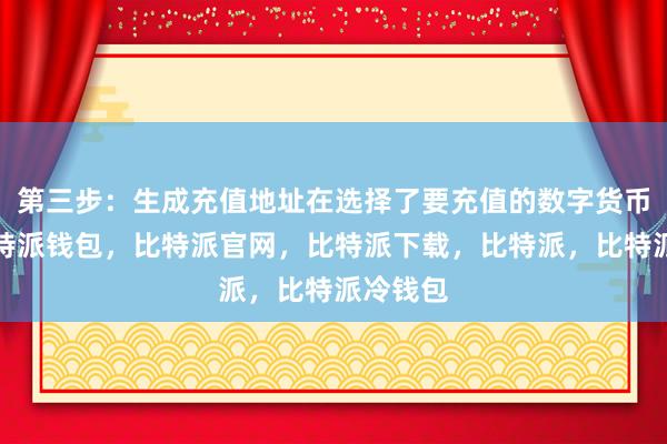 第三步：生成充值地址在选择了要充值的数字货币之后比特派钱包，比特派官网，比特派下载，比特派，比特派冷钱包