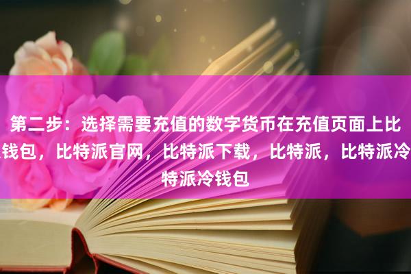 第二步：选择需要充值的数字货币在充值页面上比特派钱包，比特派官网，比特派下载，比特派，比特派冷钱包