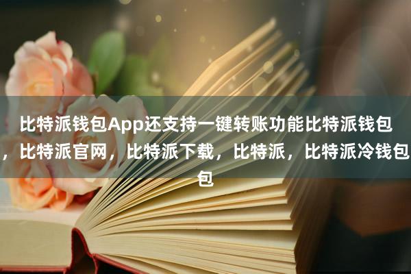 比特派钱包App还支持一键转账功能比特派钱包，比特派官网，比特派下载，比特派，比特派冷钱包