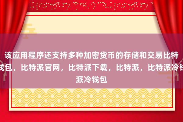 该应用程序还支持多种加密货币的存储和交易比特派钱包，比特派官网，比特派下载，比特派，比特派冷钱包