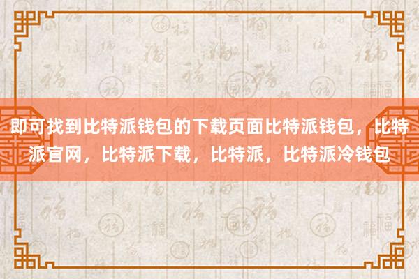 即可找到比特派钱包的下载页面比特派钱包，比特派官网，比特派下载，比特派，比特派冷钱包