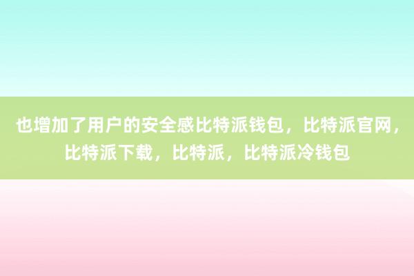 也增加了用户的安全感比特派钱包，比特派官网，比特派下载，比特派，比特派冷钱包