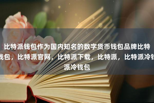 比特派钱包作为国内知名的数字货币钱包品牌比特派钱包，比特派官网，比特派下载，比特派，比特派冷钱包