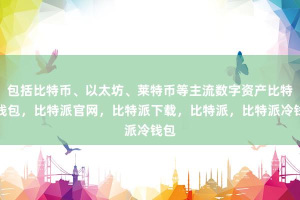 包括比特币、以太坊、莱特币等主流数字资产比特派钱包，比特派官网，比特派下载，比特派，比特派冷钱包