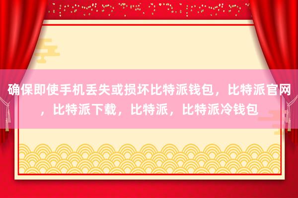 确保即使手机丢失或损坏比特派钱包，比特派官网，比特派下载，比特派，比特派冷钱包