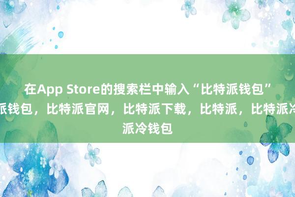 在App Store的搜索栏中输入“比特派钱包”比特派钱包，比特派官网，比特派下载，比特派，比特派冷钱包