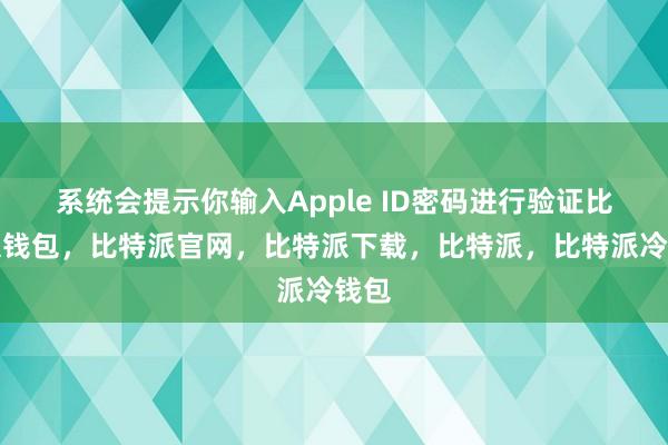 系统会提示你输入Apple ID密码进行验证比特派钱包，比特派官网，比特派下载，比特派，比特派冷钱包