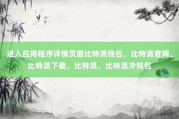 进入应用程序详情页面比特派钱包，比特派官网，比特派下载，比特派，比特派冷钱包