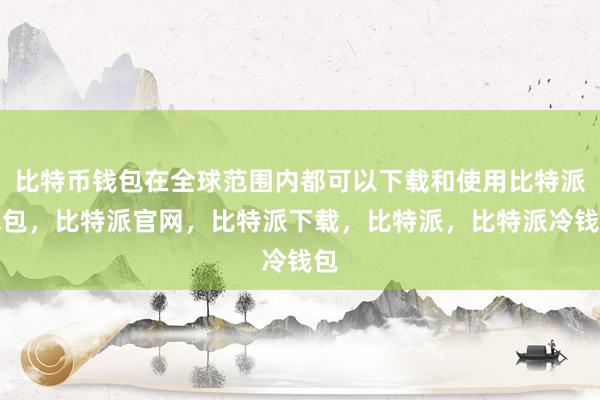 比特币钱包在全球范围内都可以下载和使用比特派钱包，比特派官网，比特派下载，比特派，比特派冷钱包