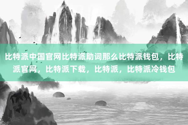 比特派中国官网比特派助词那么比特派钱包，比特派官网，比特派下载，比特派，比特派冷钱包