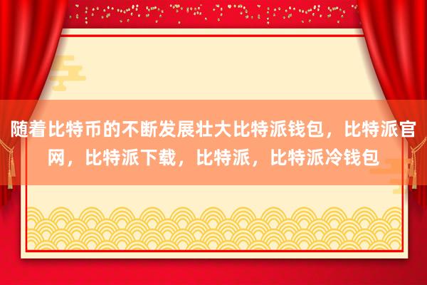 随着比特币的不断发展壮大比特派钱包，比特派官网，比特派下载，比特派，比特派冷钱包