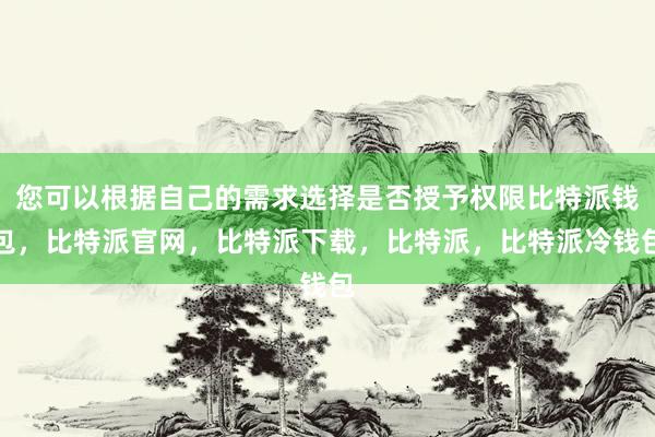 您可以根据自己的需求选择是否授予权限比特派钱包，比特派官网，比特派下载，比特派，比特派冷钱包