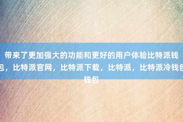 带来了更加强大的功能和更好的用户体验比特派钱包，比特派官网，比特派下载，比特派，比特派冷钱包