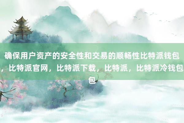 确保用户资产的安全性和交易的顺畅性比特派钱包，比特派官网，比特派下载，比特派，比特派冷钱包