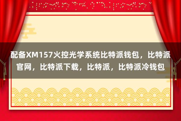 配备XM157火控光学系统比特派钱包，比特派官网，比特派下载，比特派，比特派冷钱包