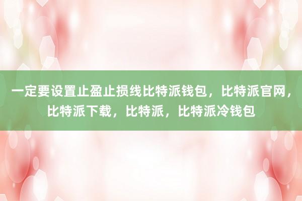 一定要设置止盈止损线比特派钱包，比特派官网，比特派下载，比特派，比特派冷钱包