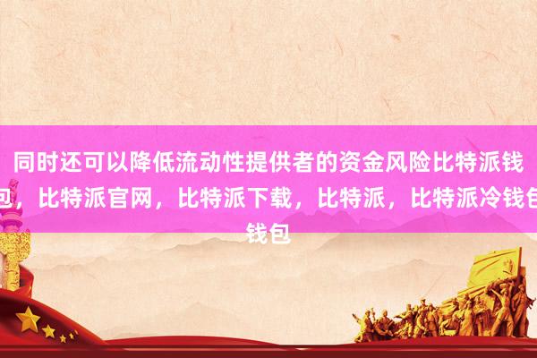 同时还可以降低流动性提供者的资金风险比特派钱包，比特派官网，比特派下载，比特派，比特派冷钱包