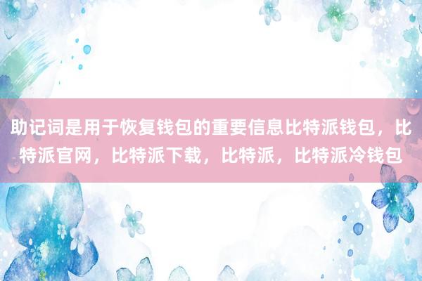 助记词是用于恢复钱包的重要信息比特派钱包，比特派官网，比特派下载，比特派，比特派冷钱包