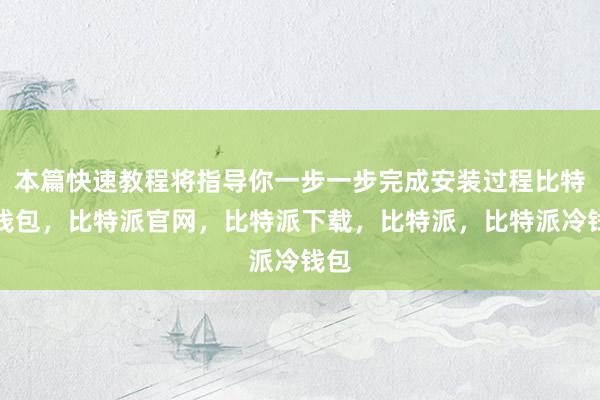 本篇快速教程将指导你一步一步完成安装过程比特派钱包，比特派官网，比特派下载，比特派，比特派冷钱包