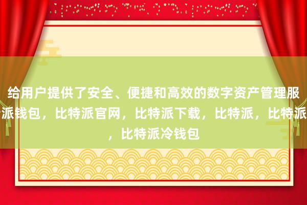 给用户提供了安全、便捷和高效的数字资产管理服务比特派钱包，比特派官网，比特派下载，比特派，比特派冷钱包