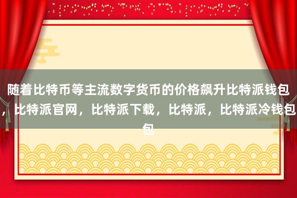 随着比特币等主流数字货币的价格飙升比特派钱包，比特派官网，比特派下载，比特派，比特派冷钱包