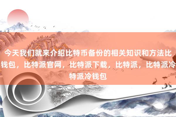 今天我们就来介绍比特币备份的相关知识和方法比特派钱包，比特派官网，比特派下载，比特派，比特派冷钱包