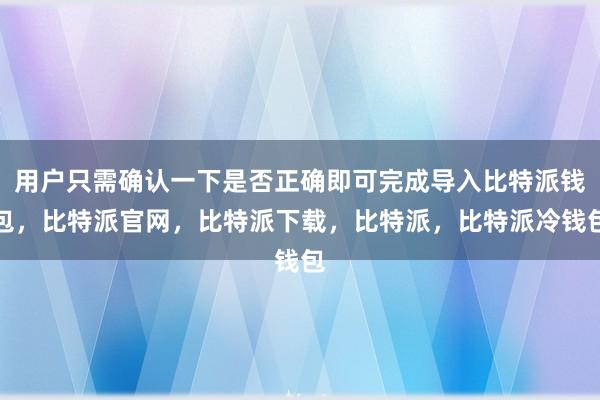 用户只需确认一下是否正确即可完成导入比特派钱包，比特派官网，比特派下载，比特派，比特派冷钱包