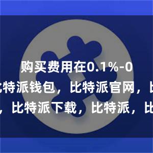 购买费用在0.1%-0.2%左右比特派钱包，比特派官网，比特派下载，比特派，比特派冷钱包