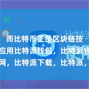 而比特币正是区块链技术的典型应用比特派钱包，比特派官网，比特派下载，比特派，比特派冷钱包