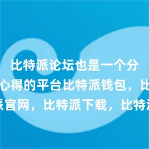 比特派论坛也是一个分享经验和心得的平台比特派钱包，比特派官网，比特派下载，比特派，比特派冷钱包