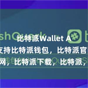 比特派Wallet App都可以支持比特派钱包，比特派官网，比特派下载，比特派，比特派冷钱包