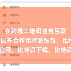 在跨境二维码业务互联互通领域展开合作比特派钱包，比特派官网，比特派下载，比特派，比特派冷钱包